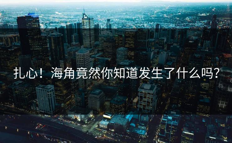 扎心！海角竟然你知道发生了什么吗？