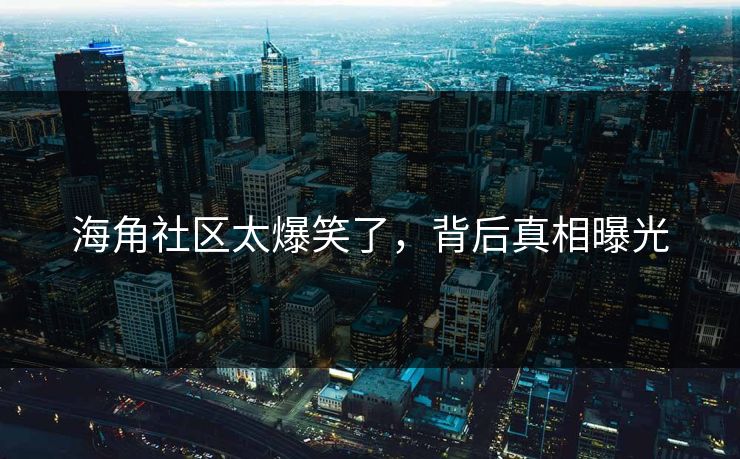海角社区太爆笑了，背后真相曝光