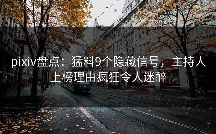 pixiv盘点：猛料9个隐藏信号，主持人上榜理由疯狂令人迷醉