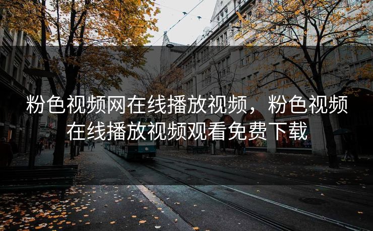 粉色视频网在线播放视频,粉色视频在线播放视频观看免费下载 粉色视频网在线播放视频,粉色视频在线播放视频观看免费下载