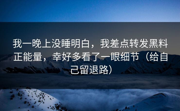 我一晚上没睡明白，我差点转发黑料正能量，幸好多看了一眼细节（给自己留退路）