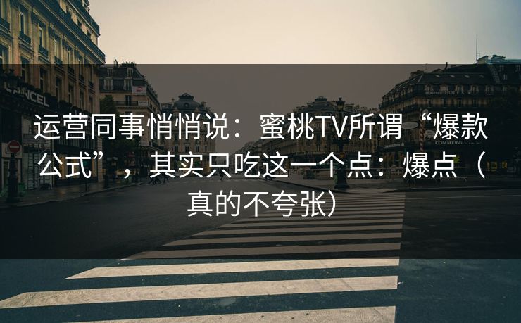 运营同事悄悄说：蜜桃TV所谓“爆款公式”，其实只吃这一个点：爆点（真的不夸张）